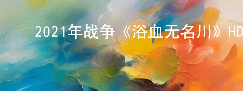 ﻿暴帅的个人主页,﻿2021年战争《浴血无名川》HD国语中字迅雷下载_电影天堂